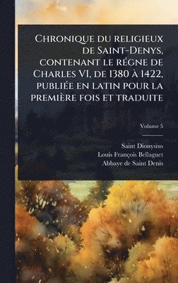 bokomslag Chronique du religieux de Saint-Denys, contenant le rÃ(c)gne de Charles VI, de 1380 Ã 1422, publiÃ(c)e en latin pour la première fois et traduite