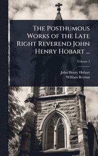 bokomslag Posthumous Works of the Late Right Reverend John Henry Hobart ...