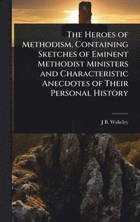 bokomslag Heroes of Methodism, Containing Sketches of Eminent Methodist Ministers and Characteristic Anecdotes of Their Personal History