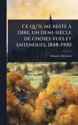 Maurice Dreyfous - Ce qu'il me reste Ã dire, un demi-siècle de choses vues et entendues, 1848-1900, Inbunden