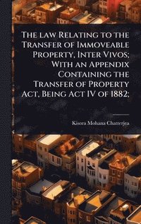 bokomslag law Relating to the Transfer of Immoveable Property, Inter Vivos; With an Appendix Containing the Transfer of Property Act, Being Act IV of 1882;
