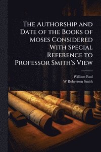 bokomslag Authorship and Date of the Books of Moses Considered With Special Reference to Professor Smith's View