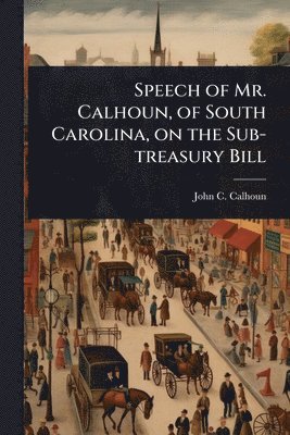 John C Calhoun - Speech of Mr. Calhoun, of South Carolina, on the Sub-treasury Bill, Häftad