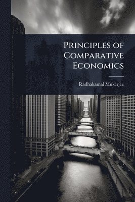 Radhakamal Mukerjee - Principles of Comparative Economics, Häftad