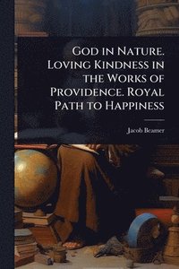 bokomslag God in Nature. Loving Kindness in the Works of Providence. Royal Path to Happiness
