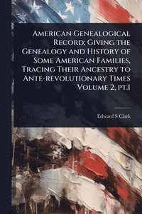 bokomslag American Genealogical Record; Giving the Genealogy and History of Some American Families, Tracing Their Ancestry to Ante-revolutionary Times Volume 2, pt.1