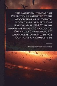 bokomslag American Standard of Perfection, as Adopted by the Association, at its Twenty-second Annual Meeting at Boston, Mass., 1898, With the Additions Made at Chicago, Ill., 1901, and at Charleston, S. C. ...