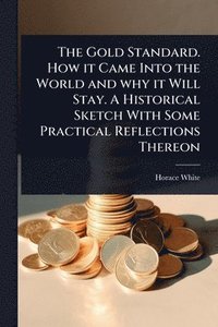 bokomslag Gold Standard. How it Came Into the World and why it Will Stay. A Historical Sketch With Some Practical Reflections Thereon