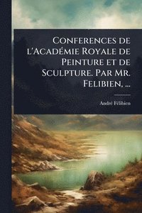 bokomslag Conferences de l'AcadÃ(c)mie Royale de Peinture et de Sculpture. Par Mr. Felibien, ...