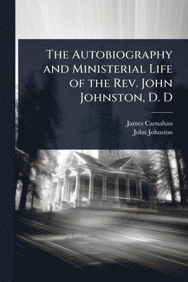 bokomslag Autobiography and Ministerial Life of the Rev. John Johnston, D. D