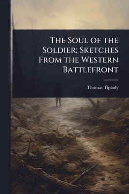 bokomslag The Soul of the Soldier; Sketches From the Western Battlefront