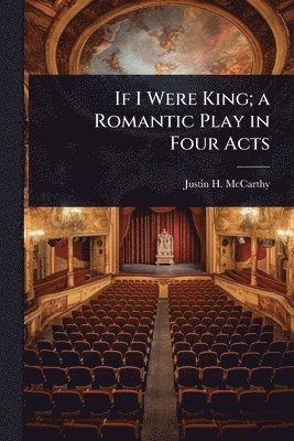 bokomslag If I Were King; a Romantic Play in Four Acts