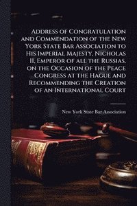 bokomslag Address of Congratulation and Commendation of the New York State Bar Association to His Imperial Majesty, Nicholas II, Emperor of all the Russias, on the Occasion of the Peace Congress at the Hague...
