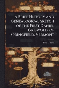 bokomslag Brief History and Genealogical Sketch of the First Daniel Griswold, of Springfield, Vermont