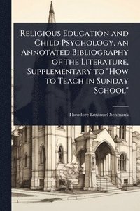 bokomslag Religious Education and Child Psychology, an Annotated Bibliography of the Literature, Supplementary to "How to Teach in Sunday School"