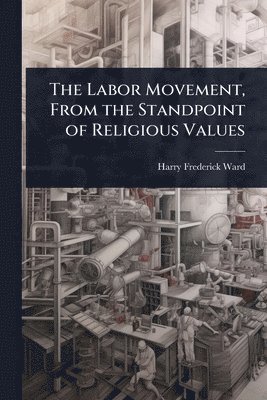 bokomslag The Labor Movement, From the Standpoint of Religious Values