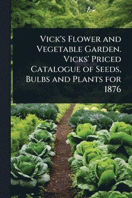 bokomslag Vick's Flower and Vegetable Garden. Vicks' Priced Catalogue of Seeds, Bulbs and Plants for 1876