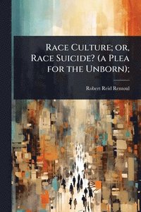 bokomslag Race Culture; or, Race Suicide? (a Plea for the Unborn);
