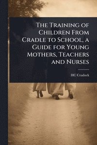 bokomslag Training of Children From Cradle to School, a Guide for Young Mothers, Teachers and Nurses