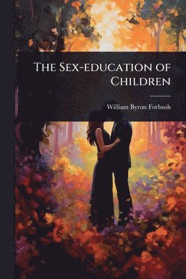 William Byron Forbush - Sex-education of Children, Häftad