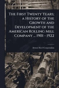 bokomslag First Twenty Years; a History of the Growth and Development of the American Rolling Mill Company ... 1901 - 1922