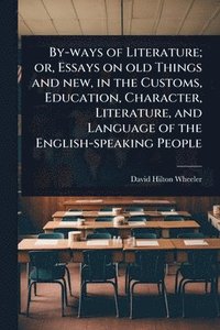 bokomslag By-ways of Literature; or, Essays on old Things and new, in the Customs, Education, Character, Literature, and Language of the English-speaking People