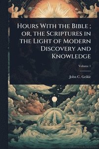 bokomslag Hours With the Bible; or, the Scriptures in the Light of Modern Discovery and Knowledge