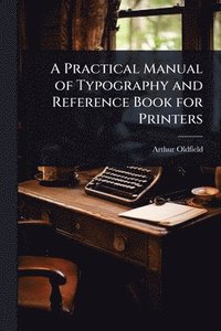 bokomslag Practical Manual of Typography and Reference Book for Printers
