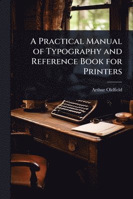 bokomslag Practical Manual of Typography and Reference Book for Printers