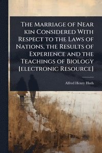 bokomslag Marriage of Near kin Considered With Respect to the Laws of Nations, the Results of Experience and the Teachings of Biology [electronic Resource]