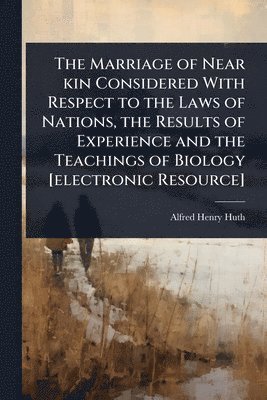 bokomslag Marriage of Near kin Considered With Respect to the Laws of Nations, the Results of Experience and the Teachings of Biology [electronic Resource]