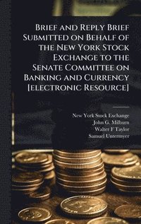 bokomslag Brief and Reply Brief Submitted on Behalf of the New York Stock Exchange to the Senate Committee on Banking and Currency [electronic Resource]