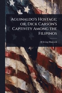 bokomslag Aguinaldo's Hostage; or, Dick Carson's Captivity Among the Filipinos
