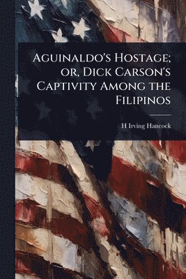 bokomslag Aguinaldo's Hostage; or, Dick Carson's Captivity Among the Filipinos