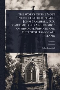 bokomslag Works of the Most Reverend Father in God, John Bramhall, D.D., Sometime Lord Archibishop of Armagh, Primate and Metropolitan of all Ireland