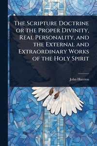 bokomslag Scripture Doctrine or the Proper Divinity, Real Personality, and the External and Extraordinary Works of the Holy Spirit