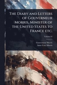 bokomslag Diary and Letters of Gouverneur Morris, Minister of the United States to France etc.