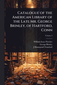 bokomslag Catalogue of the American Library of the Late Mr. George Brinley, of Hartford, Conn
