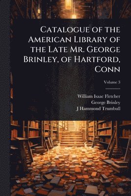 bokomslag Catalogue of the American Library of the Late Mr. George Brinley, of Hartford, Conn