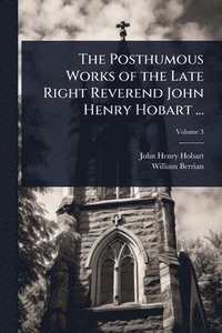 bokomslag Posthumous Works of the Late Right Reverend John Henry Hobart ...