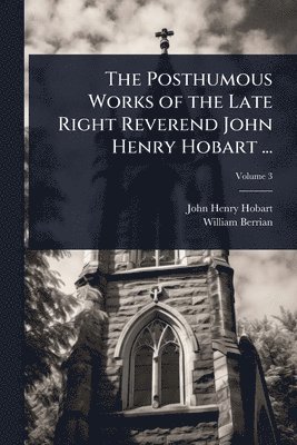 bokomslag Posthumous Works of the Late Right Reverend John Henry Hobart ...