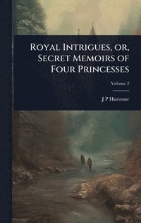 bokomslag Royal Intrigues, or, Secret Memoirs of Four Princesses