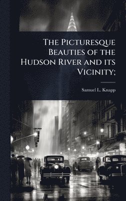Samuel L 1783-1838 Knapp, Samuel L. 1783-1838 Knapp, Samuel L Knapp - Picturesque Beauties of the Hudson River and its Vicinity;, Inbunden