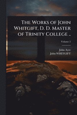 bokomslag Works of John Whitgift, D. D. Master of Trinity College ..