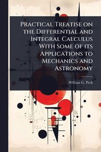 bokomslag Practical Treatise on the Differential and Integral Calculus With Some of its Applications to Mechanics and Astronomy