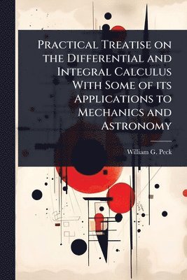 bokomslag Practical Treatise on the Differential and Integral Calculus With Some of its Applications to Mechanics and Astronomy