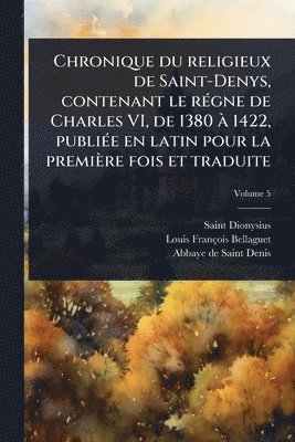 bokomslag Chronique du religieux de Saint-Denys, contenant le rÃ(c)gne de Charles VI, de 1380 Ã 1422, publiÃ(c)e en latin pour la première fois et traduite