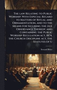 bokomslag law Relating to Public Worship; With Especial Regard to Matters of Ritual and Ornamentation, and to the Means for Securing the due Observance Thereof; and Containing the Public Worship Regulation a...