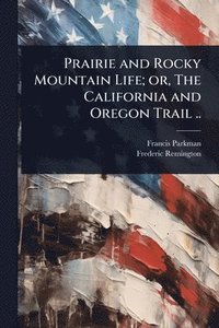 bokomslag Prairie and Rocky Mountain Life; or, The California and Oregon Trail ..