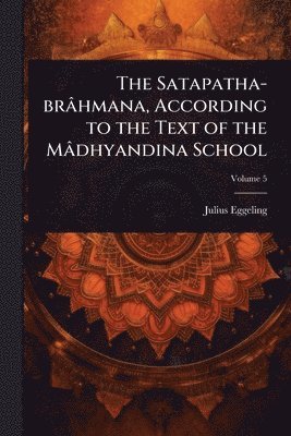 Satapatha-brâhmana, According to the Text of the Mâdhyandina School